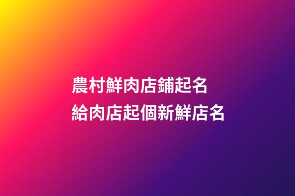 農村鮮肉店鋪起名 給肉店起個新鮮店名-第1張-店鋪起名-玄機派